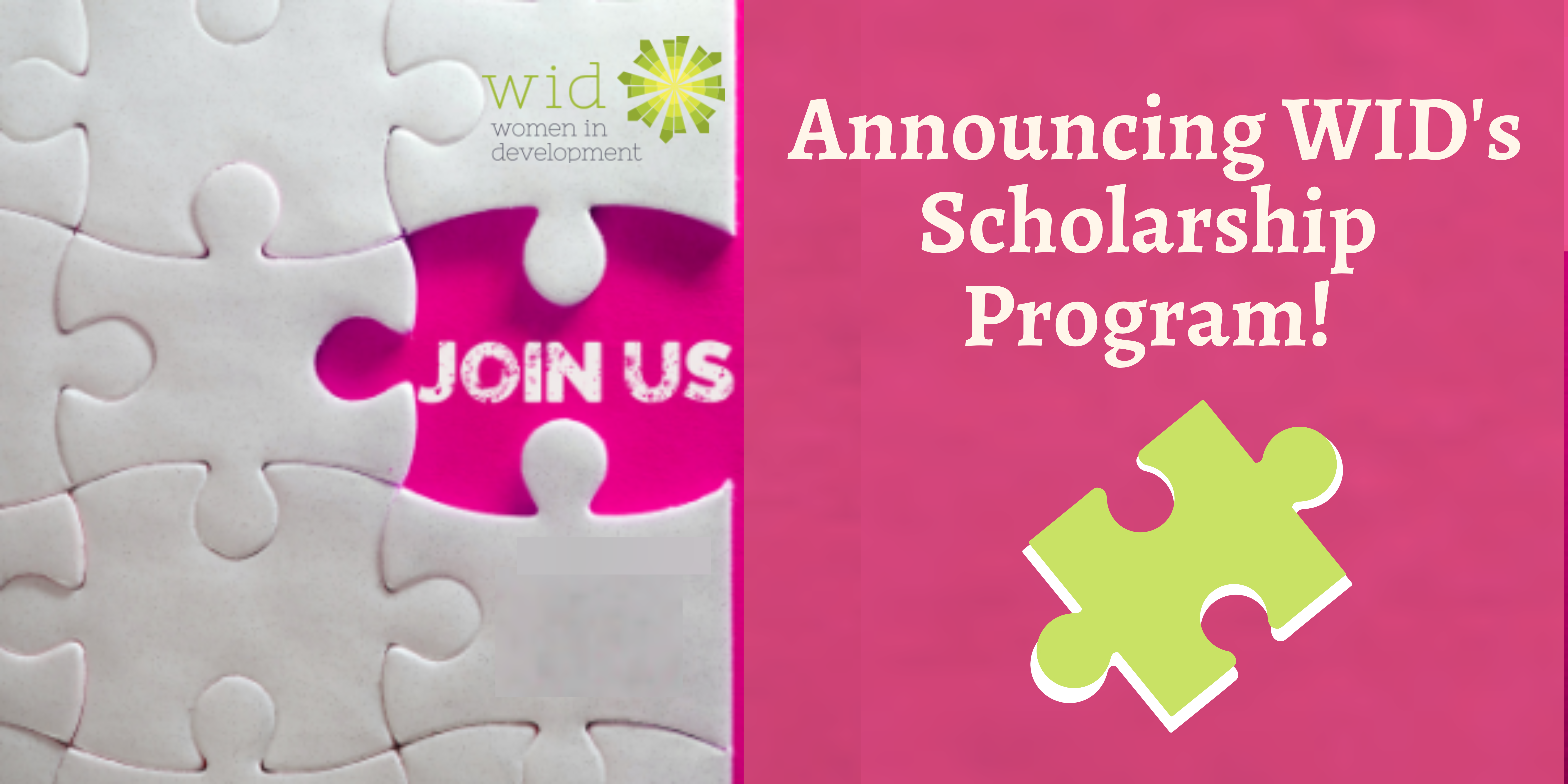 Pink graphic image of puzzle with one piece missing. It reads: Join Us Announcing WID's Scholarship program